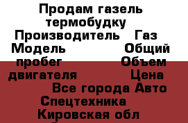 Продам газель термобудку › Производитель ­ Газ › Модель ­ 33 022 › Общий пробег ­ 78 000 › Объем двигателя ­ 2 300 › Цена ­ 80 000 - Все города Авто » Спецтехника   . Кировская обл.,Сезенево д.